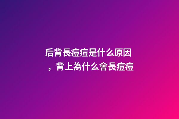 后背長痘痘是什么原因，背上為什么會長痘痘